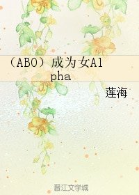 （ABO）成为女Alpha